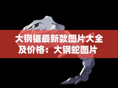 大鋼鋸最新款圖片大全及價(jià)格：大鋼蛇圖片 