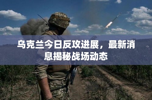 烏克蘭今日反攻進(jìn)展，最新消息揭秘戰(zhàn)場動態(tài)