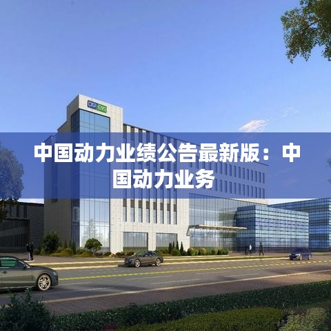 中國(guó)動(dòng)力業(yè)績(jī)公告最新版：中國(guó)動(dòng)力業(yè)務(wù) 