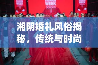 湘陰婚禮風俗揭秘，傳統(tǒng)與時尚交融的浪漫瞬間（精美圖片）