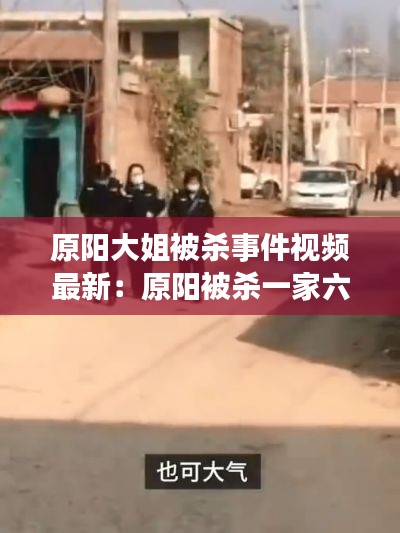 原陽(yáng)大姐被殺事件視頻最新：原陽(yáng)被殺一家六口現(xiàn)場(chǎng) 
