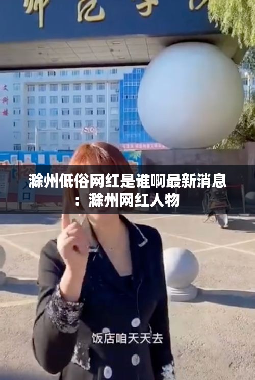 滁州低俗網(wǎng)紅是誰(shuí)啊最新消息：滁州網(wǎng)紅人物 