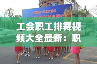 工會職工排舞視頻大全最新：職工年會舞蹈 