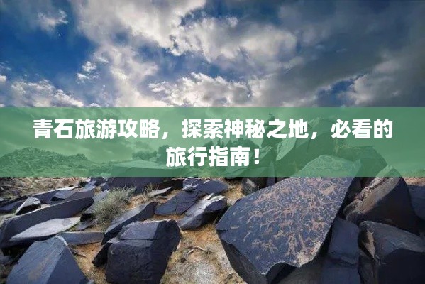 青石旅游攻略，探索神秘之地，必看的旅行指南！