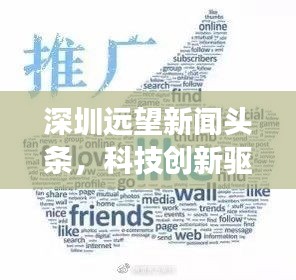 深圳遠望新聞頭條，科技創(chuàng)新驅(qū)動城市飛速發(fā)展重磅來襲！