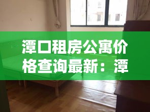 潭口租房公寓價(jià)格查詢(xún)最新：潭橋公寓租房 