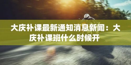 大慶補課最新通知消息新聞：大慶補課班什么時候開 