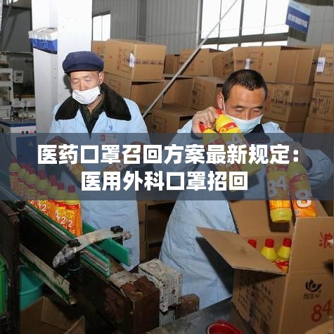 醫(yī)藥口罩召回方案最新規(guī)定：醫(yī)用外科口罩招回 