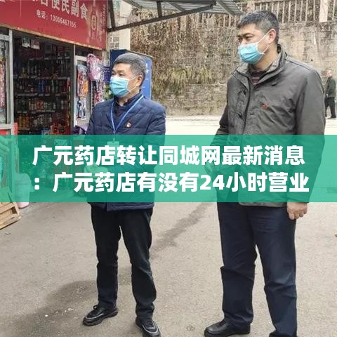 廣元藥店轉讓同城網(wǎng)最新消息：廣元藥店有沒有24小時營業(yè) 