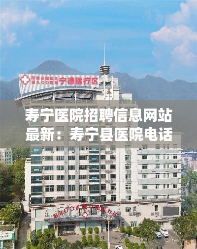 壽寧醫(yī)院招聘信息網(wǎng)站最新：壽寧縣醫(yī)院電話號(hào)碼 