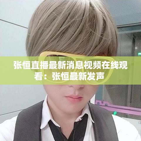 張恒直播最新消息視頻在線觀看：張恒最新發(fā)聲 