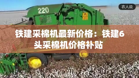 鐵建采棉機最新價格：鐵建6頭采棉機價格補貼 