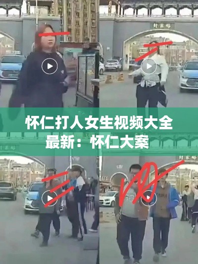 懷仁打人女生視頻大全最新：懷仁大案 