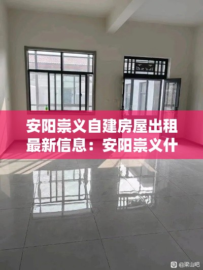 安陽崇義自建房屋出租最新信息：安陽崇義什么時候改造 