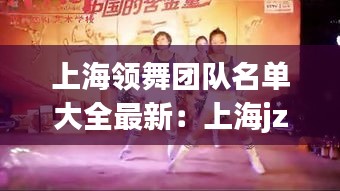 上海領(lǐng)舞團隊名單大全最新：上海jzy舞團 