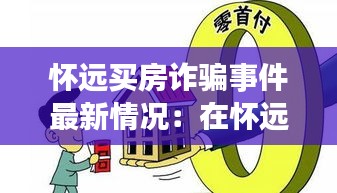 懷遠(yuǎn)買房詐騙事件最新情況：在懷遠(yuǎn)買房有升值空間嗎 