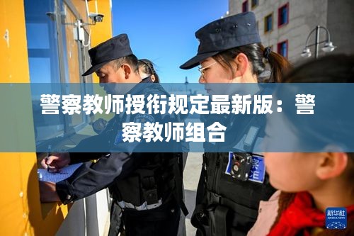 警察教師授銜規(guī)定最新版：警察教師組合 