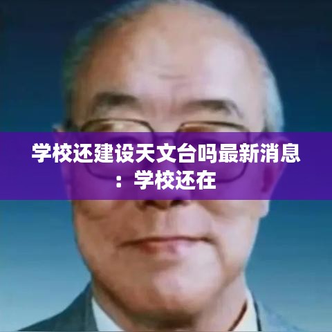 學(xué)校還建設(shè)天文臺(tái)嗎最新消息：學(xué)校還在 