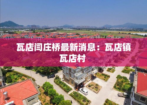 瓦店閆莊橋最新消息：瓦店鎮(zhèn)瓦店村 