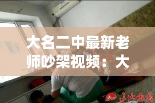大名二中最新老師吵架視頻：大名縣二中打死人 