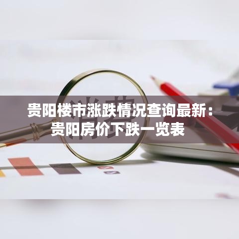 貴陽(yáng)樓市漲跌情況查詢(xún)最新：貴陽(yáng)房?jī)r(jià)下跌一覽表 