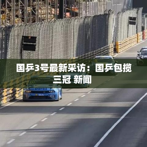 國(guó)乒3號(hào)最新采訪：國(guó)乒包攬三冠 新聞 