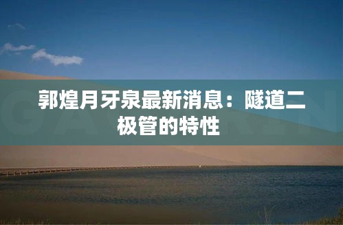 郭煌月牙泉最新消息：隧道二極管的特性 
