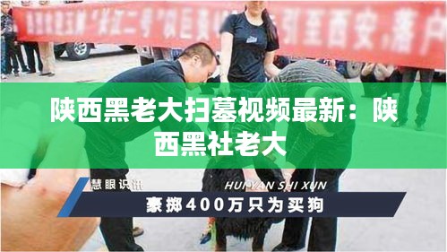 陜西黑老大掃墓視頻最新：陜西黑社老大 