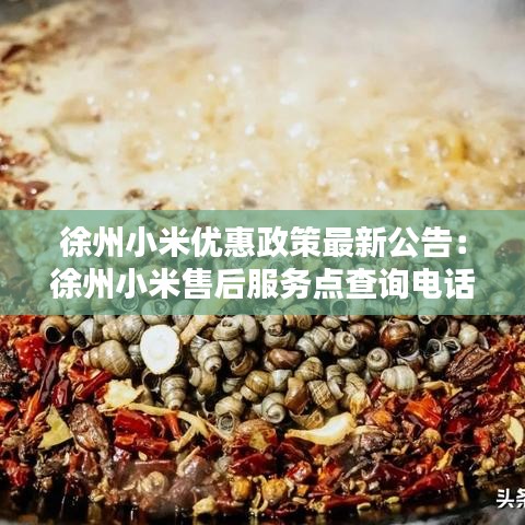 徐州小米優(yōu)惠政策最新公告：徐州小米售后服務(wù)點(diǎn)查詢電話 