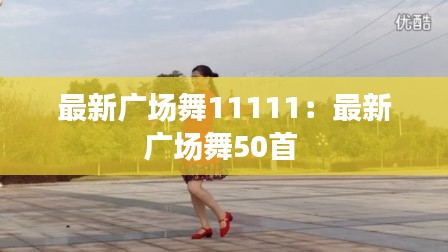 最新廣場(chǎng)舞11111：最新廣場(chǎng)舞50首 