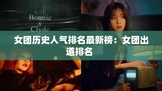 女團(tuán)歷史人氣排名最新榜：女團(tuán)出道排名 
