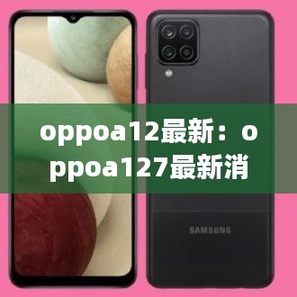oppoa12最新：oppoa127最新消息 