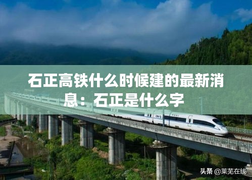 石正高鐵什么時(shí)候建的最新消息：石正是什么字 