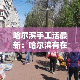 哈爾濱手工活最新：哈爾濱有在家做手工活 