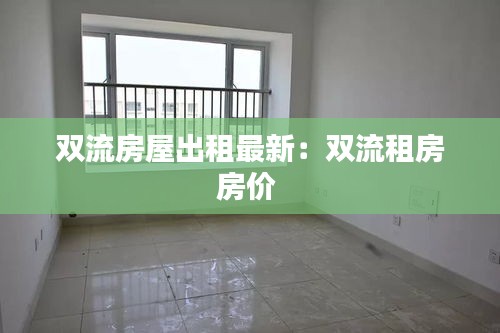 雙流房屋出租最新：雙流租房房?jī)r(jià) 