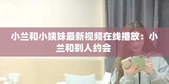 小蘭和小姨妹最新視頻在線播放：小蘭和別人約會 