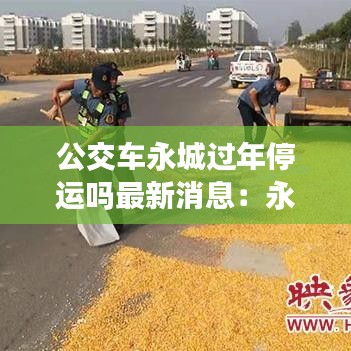 公交車永城過(guò)年停運(yùn)嗎最新消息：永城公交車過(guò)年放假嗎 