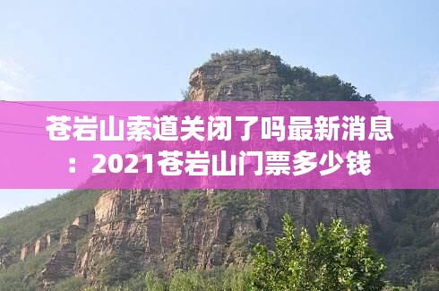蒼巖山索道關(guān)閉了嗎最新消息：2021蒼巖山門票多少錢 