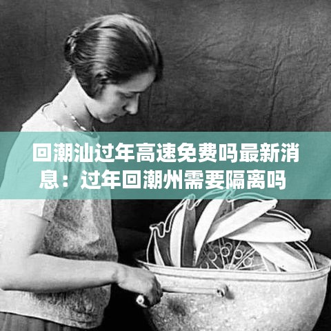 回潮汕過年高速免費嗎最新消息：過年回潮州需要隔離嗎 