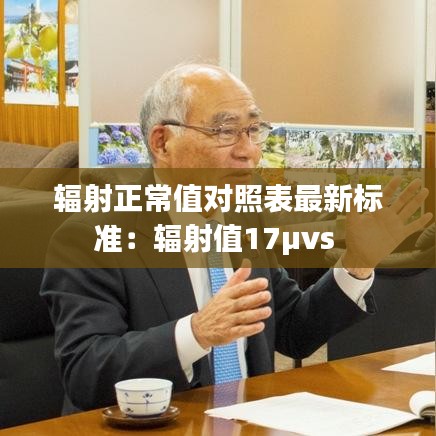 輻射正常值對(duì)照表最新標(biāo)準(zhǔn)：輻射值17μvs 