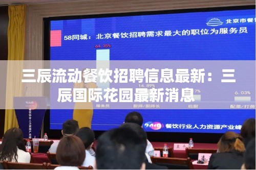 三辰流動(dòng)餐飲招聘信息最新：三辰國(guó)際花園最新消息 