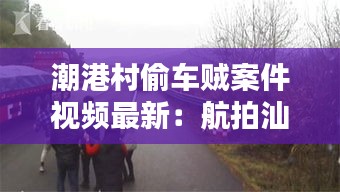 潮港村偷車(chē)賊案件視頻最新：航拍汕頭市潮港村 