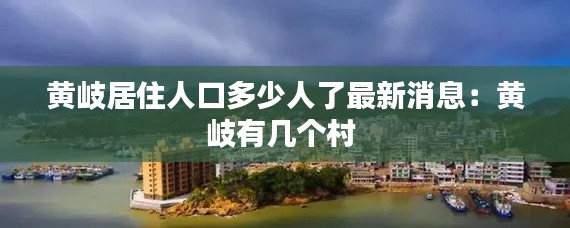黃岐居住人口多少人了最新消息：黃岐有幾個(gè)村 
