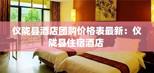儀隴縣酒店團(tuán)購價格表最新：儀隴縣住宿酒店 