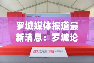 羅城媒體報道最新消息：羅城論壇今日羅城 