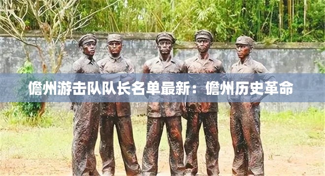 儋州游擊隊(duì)隊(duì)長(zhǎng)名單最新：儋州歷史革命 