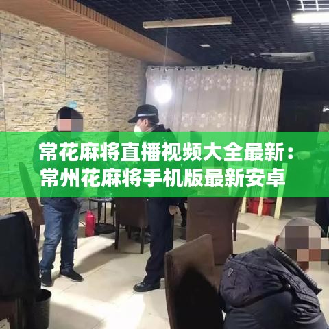 ?；閷⒅辈ヒ曨l大全最新：常州花麻將手機(jī)版最新安卓 