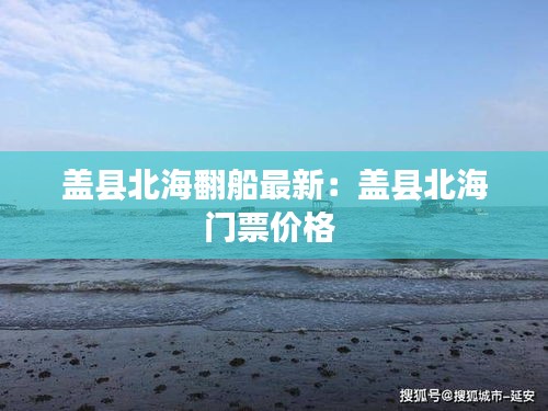 蓋縣北海翻船最新：蓋縣北海門票價格 