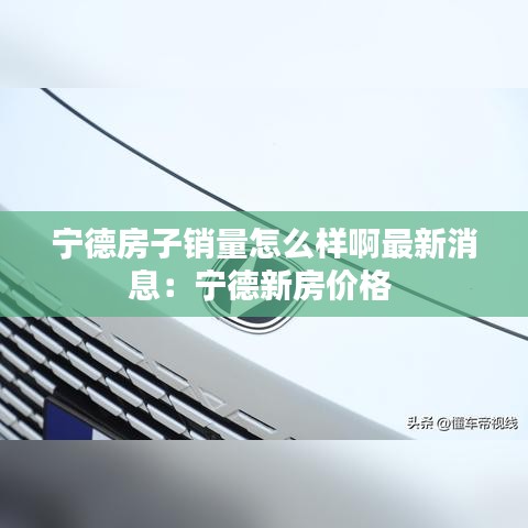 寧德房子銷量怎么樣啊最新消息：寧德新房價格 