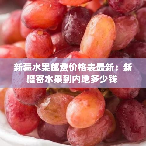 新疆水果郵費(fèi)價(jià)格表最新：新疆寄水果到內(nèi)地多少錢 